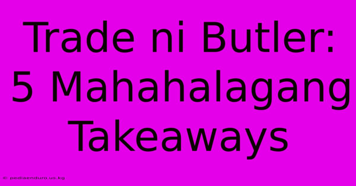 Trade Ni Butler: 5 Mahahalagang Takeaways