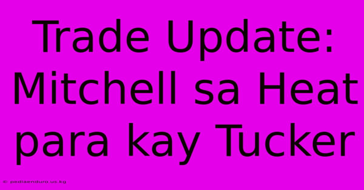 Trade Update: Mitchell Sa Heat Para Kay Tucker