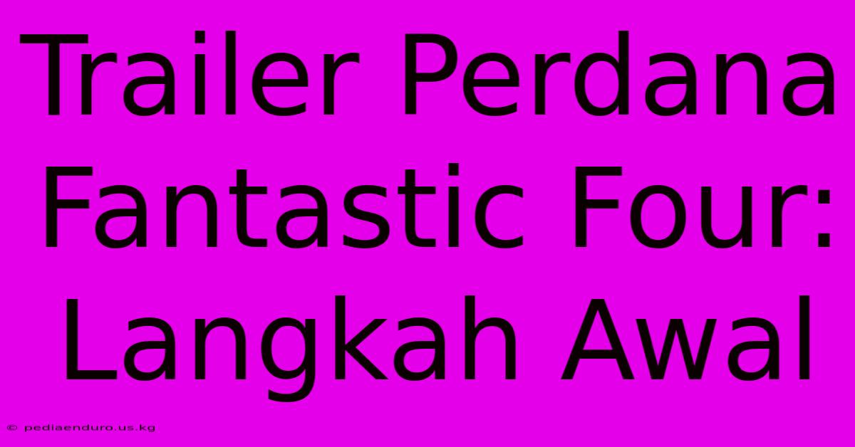 Trailer Perdana Fantastic Four: Langkah Awal