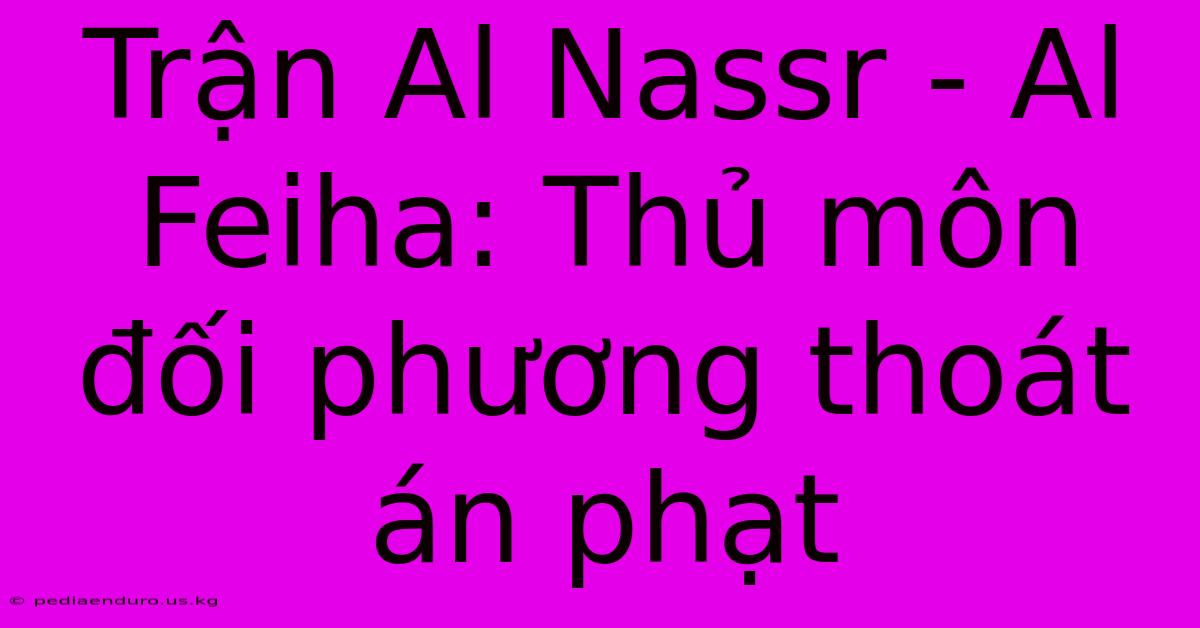 Trận Al Nassr - Al Feiha: Thủ Môn Đối Phương Thoát Án Phạt