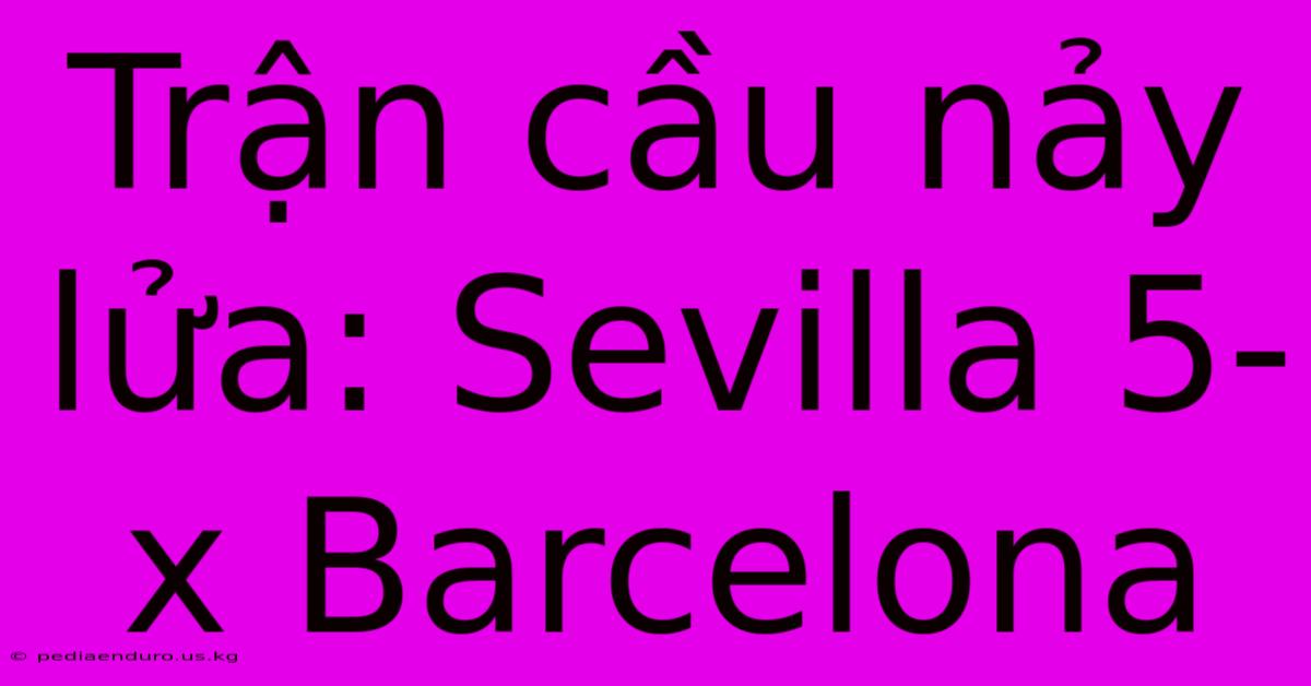 Trận Cầu Nảy Lửa: Sevilla 5-x Barcelona