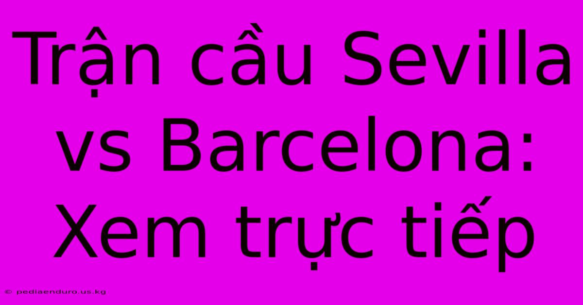 Trận Cầu Sevilla Vs Barcelona: Xem Trực Tiếp