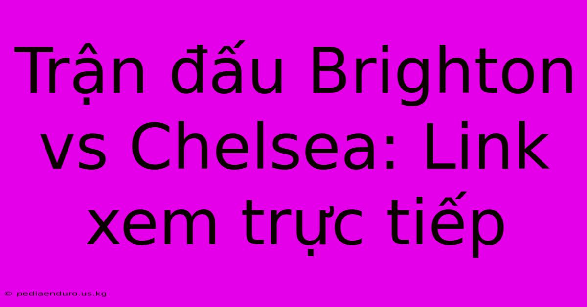 Trận Đấu Brighton Vs Chelsea: Link Xem Trực Tiếp