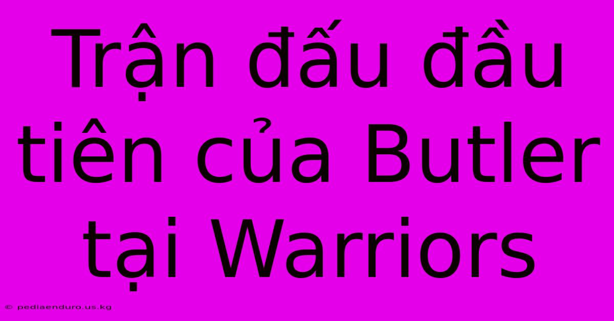 Trận Đấu Đầu Tiên Của Butler Tại Warriors