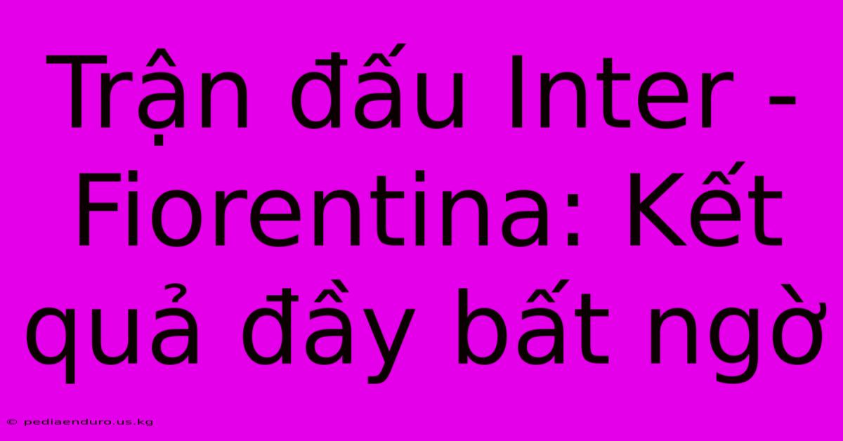 Trận Đấu Inter - Fiorentina: Kết Quả Đầy Bất Ngờ