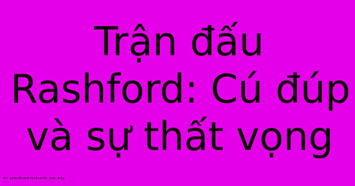 Trận Đấu Rashford: Cú Đúp Và Sự Thất Vọng