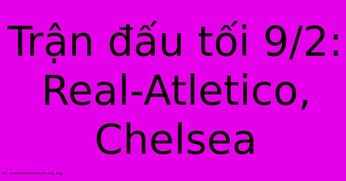 Trận Đấu Tối 9/2: Real-Atletico, Chelsea