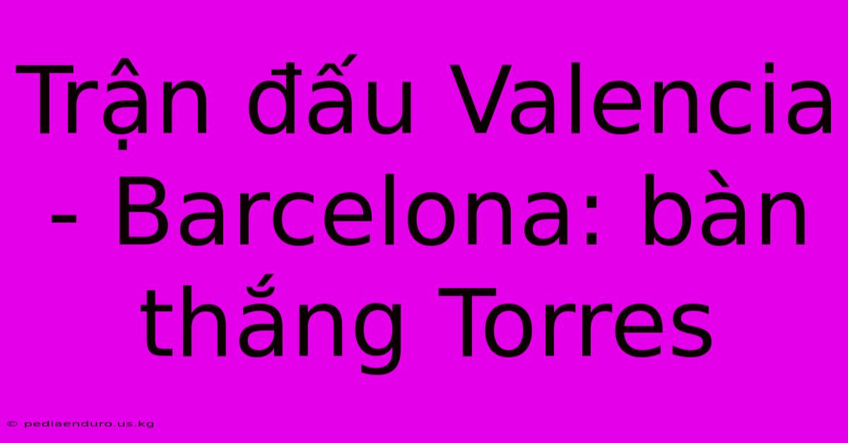 Trận Đấu Valencia - Barcelona: Bàn Thắng Torres