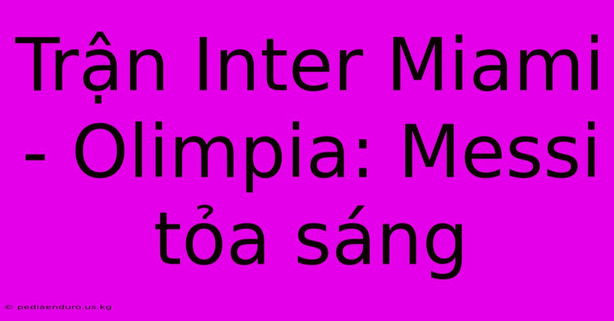 Trận Inter Miami - Olimpia: Messi Tỏa Sáng