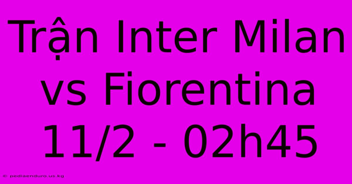 Trận Inter Milan Vs Fiorentina 11/2 - 02h45