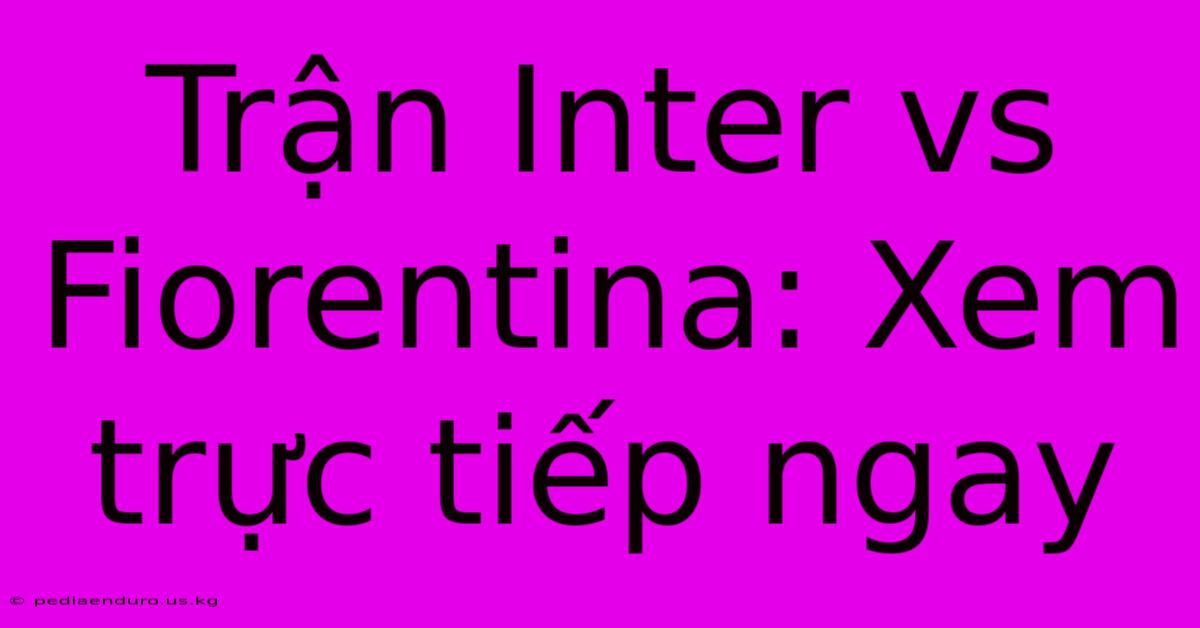 Trận Inter Vs Fiorentina: Xem Trực Tiếp Ngay