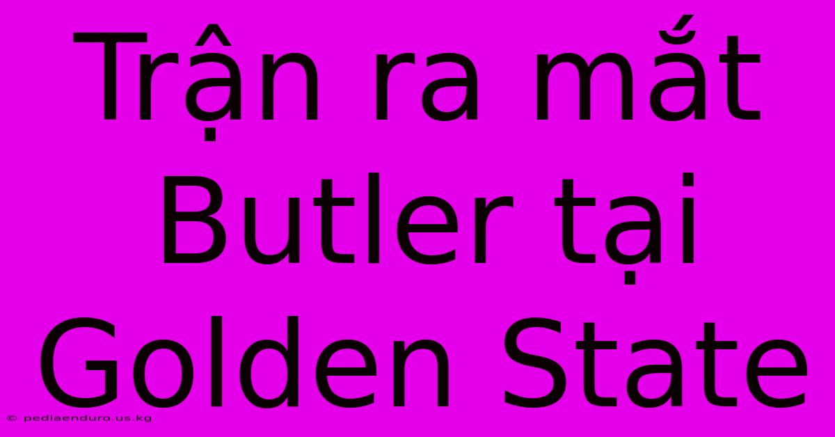 Trận Ra Mắt Butler Tại Golden State