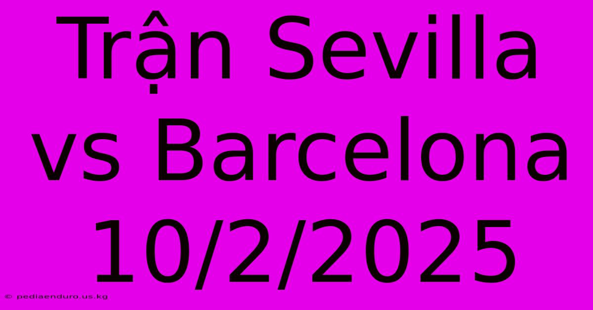 Trận Sevilla Vs Barcelona 10/2/2025