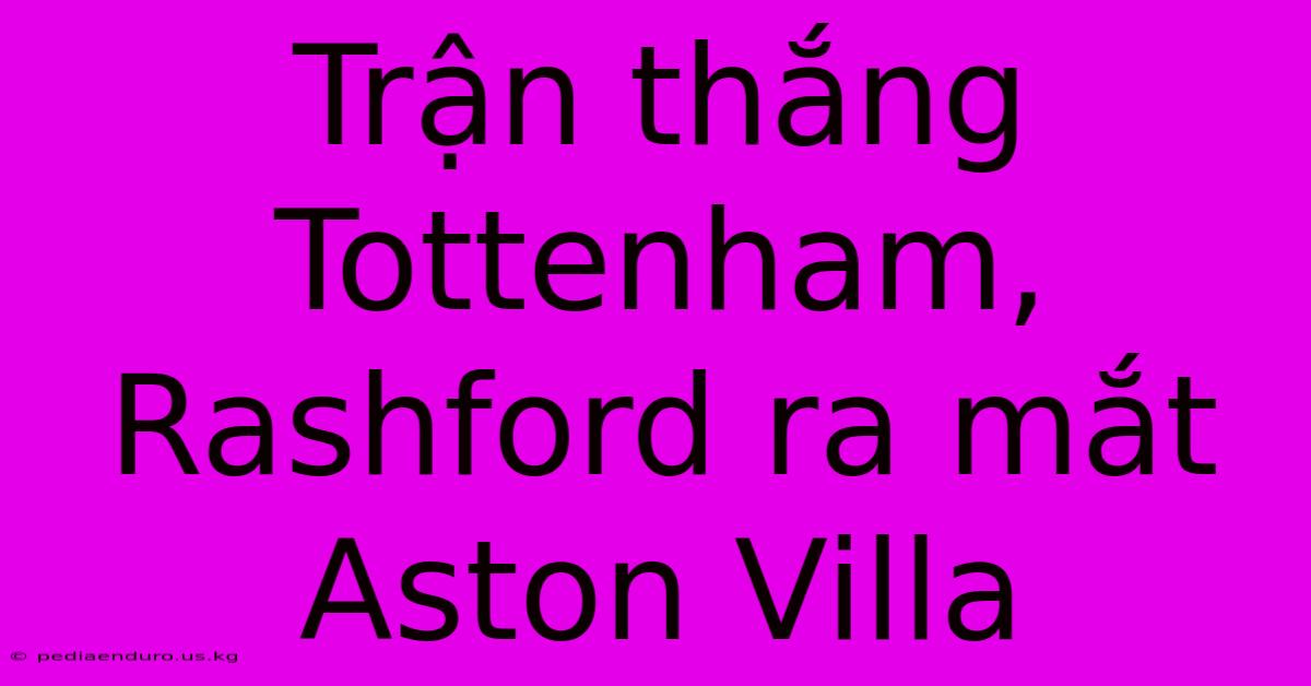 Trận Thắng Tottenham, Rashford Ra Mắt Aston Villa