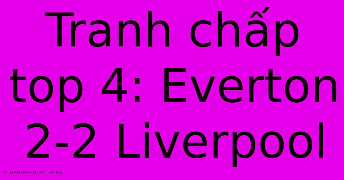 Tranh Chấp Top 4: Everton 2-2 Liverpool