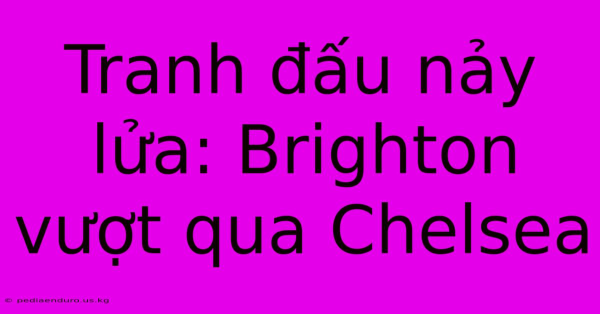 Tranh Đấu Nảy Lửa: Brighton Vượt Qua Chelsea