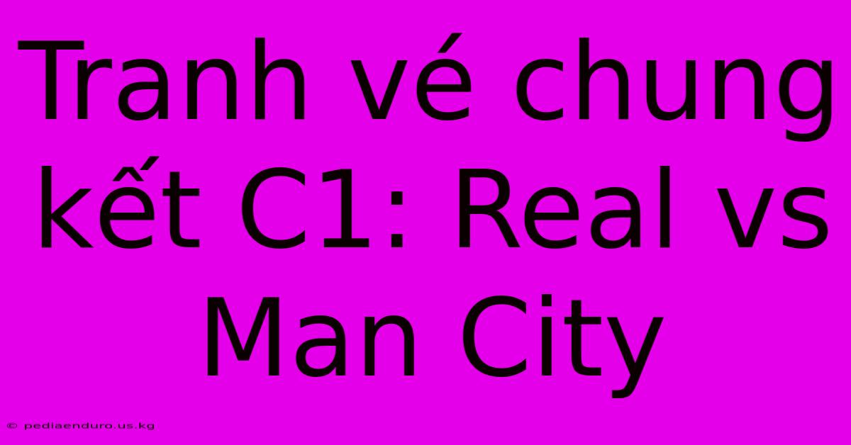 Tranh Vé Chung Kết C1: Real Vs Man City