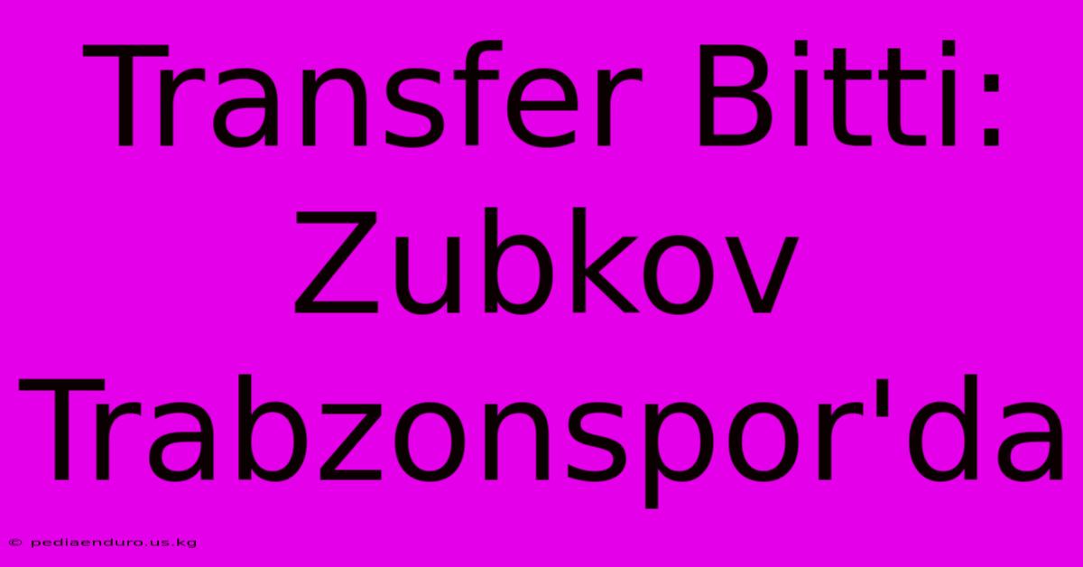 Transfer Bitti: Zubkov Trabzonspor'da