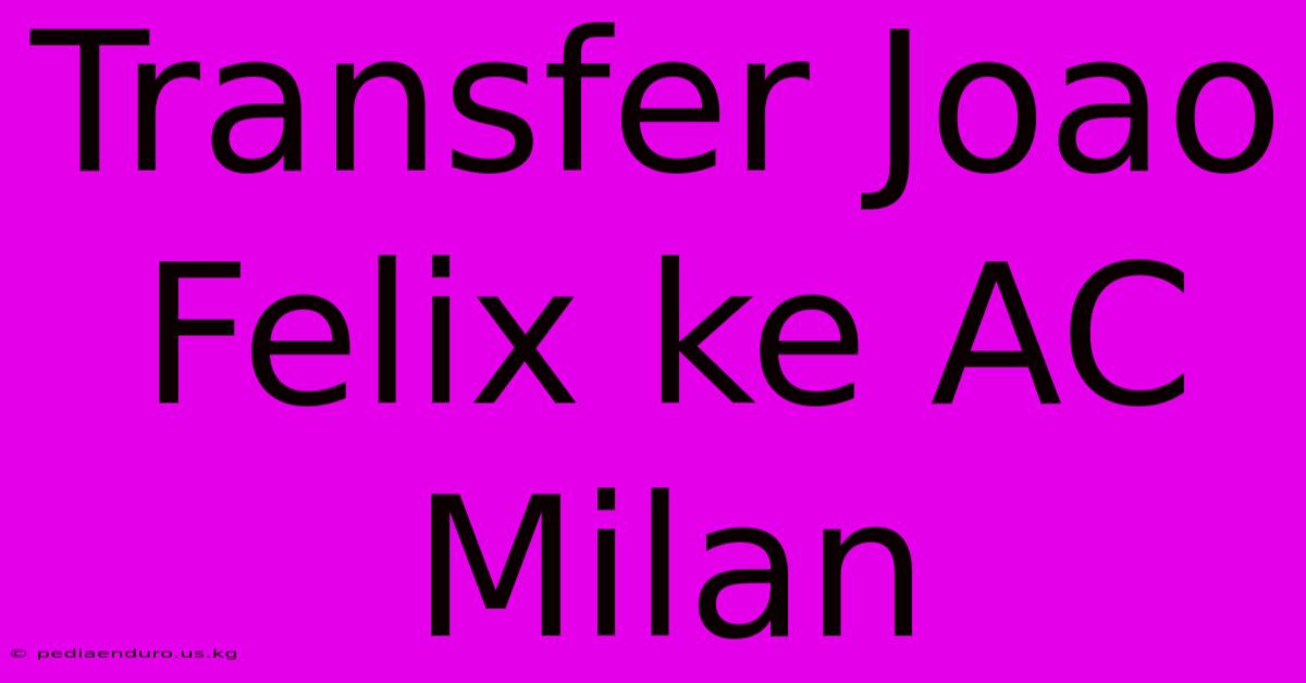 Transfer Joao Felix Ke AC Milan