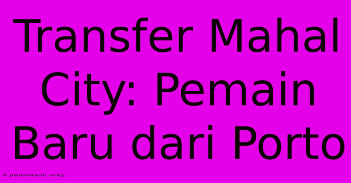 Transfer Mahal City: Pemain Baru Dari Porto