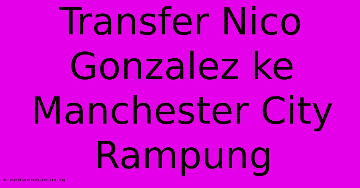 Transfer Nico Gonzalez Ke Manchester City Rampung