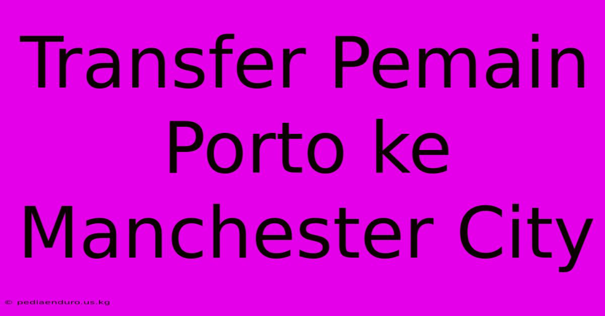 Transfer Pemain Porto Ke Manchester City