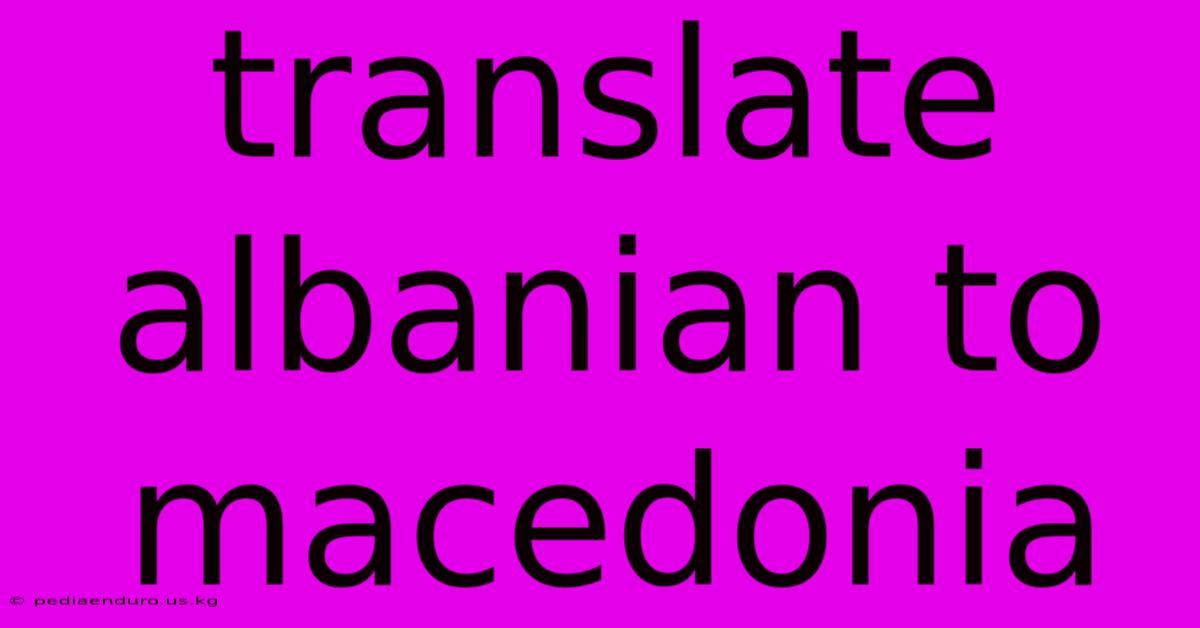 Translate Albanian To Macedonia