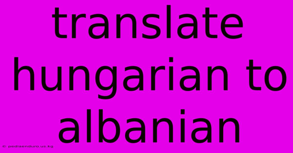 Translate Hungarian To Albanian