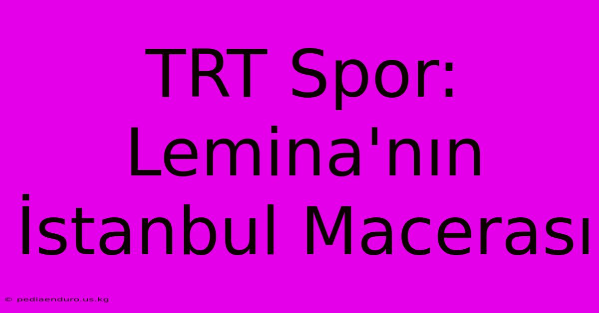 TRT Spor: Lemina'nın İstanbul Macerası