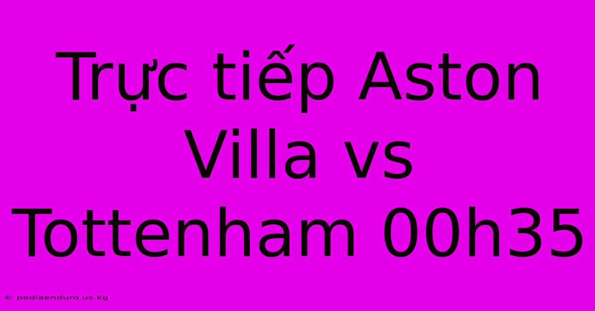 Trực Tiếp Aston Villa Vs Tottenham 00h35