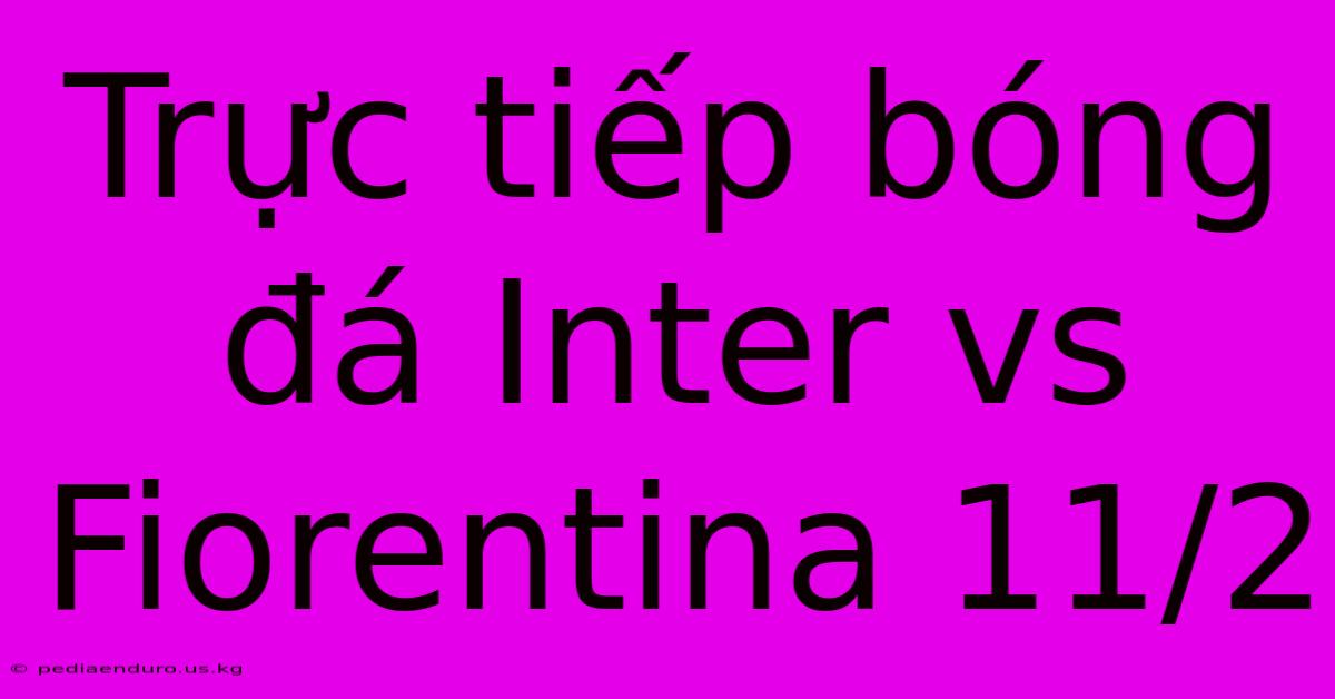 Trực Tiếp Bóng Đá Inter Vs Fiorentina 11/2