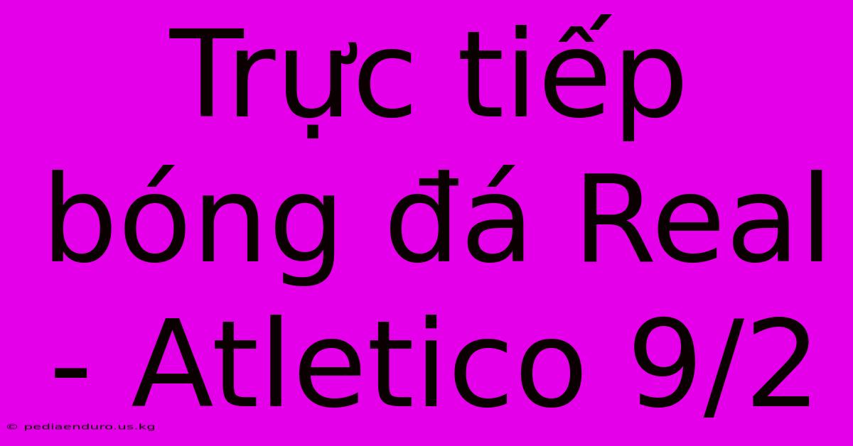 Trực Tiếp Bóng Đá Real - Atletico 9/2