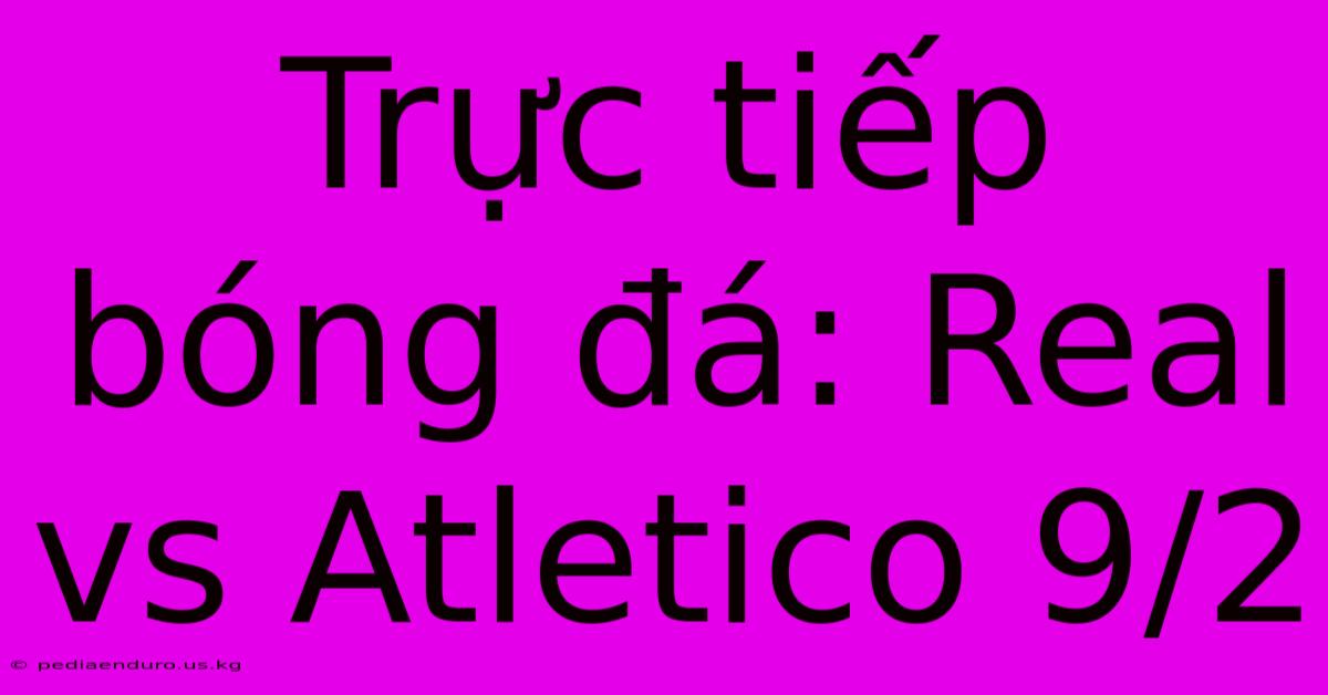 Trực Tiếp Bóng Đá: Real Vs Atletico 9/2