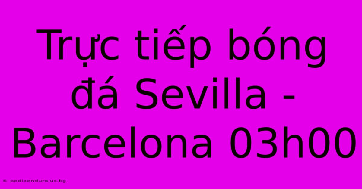 Trực Tiếp Bóng Đá Sevilla - Barcelona 03h00