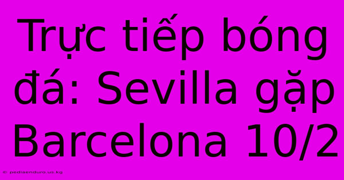 Trực Tiếp Bóng Đá: Sevilla Gặp Barcelona 10/2