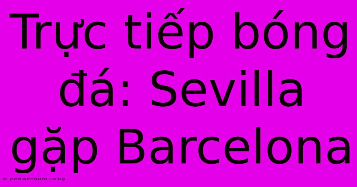 Trực Tiếp Bóng Đá: Sevilla Gặp Barcelona