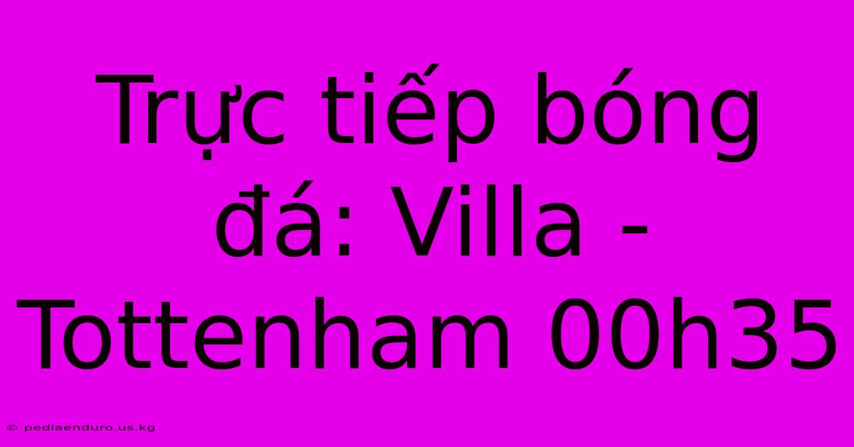 Trực Tiếp Bóng Đá: Villa - Tottenham 00h35