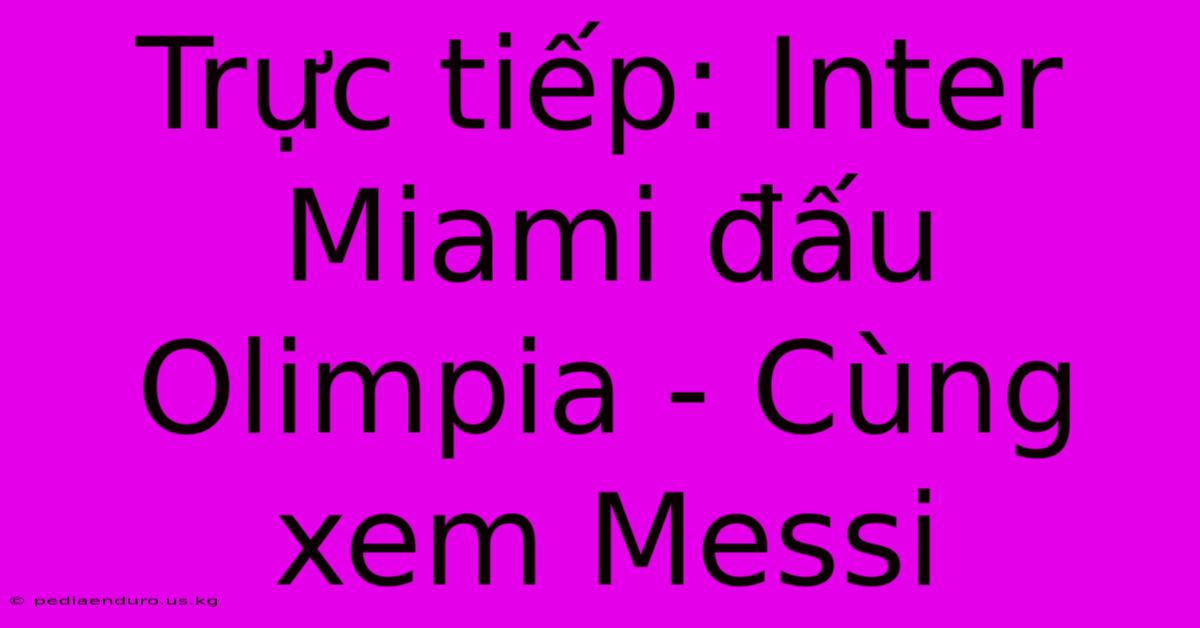 Trực Tiếp: Inter Miami Đấu Olimpia - Cùng Xem Messi