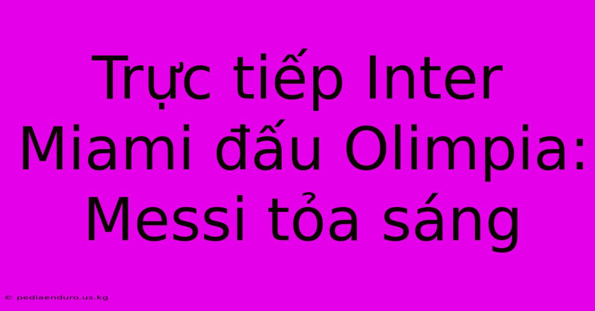 Trực Tiếp Inter Miami Đấu Olimpia: Messi Tỏa Sáng