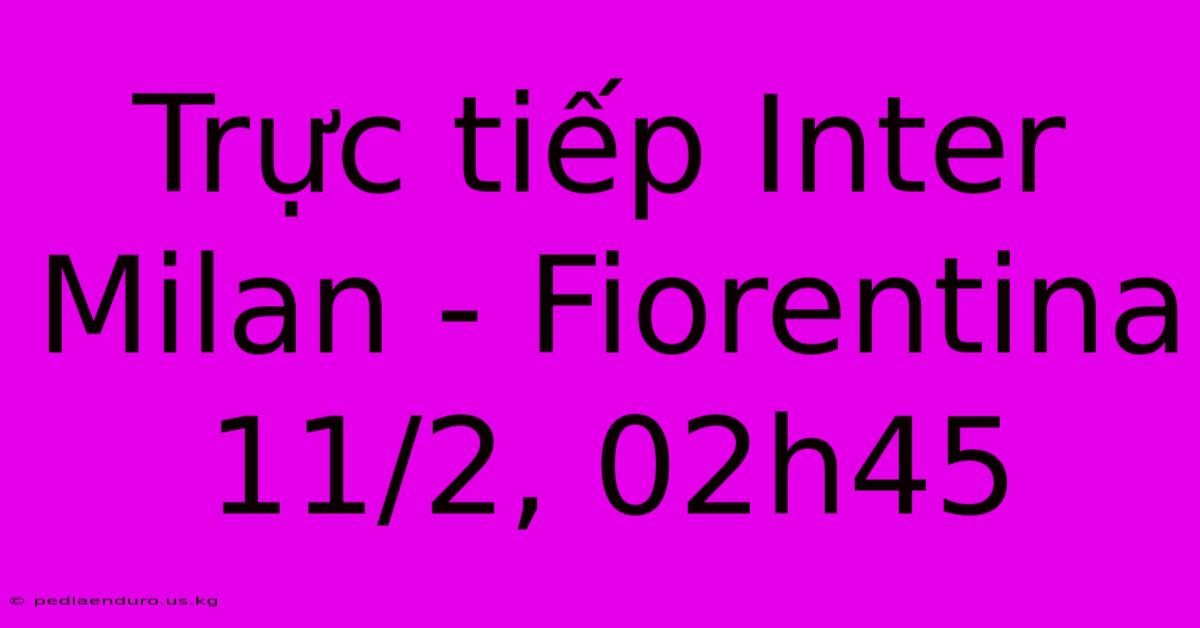 Trực Tiếp Inter Milan - Fiorentina 11/2, 02h45