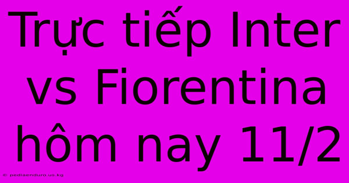 Trực Tiếp Inter Vs Fiorentina Hôm Nay 11/2