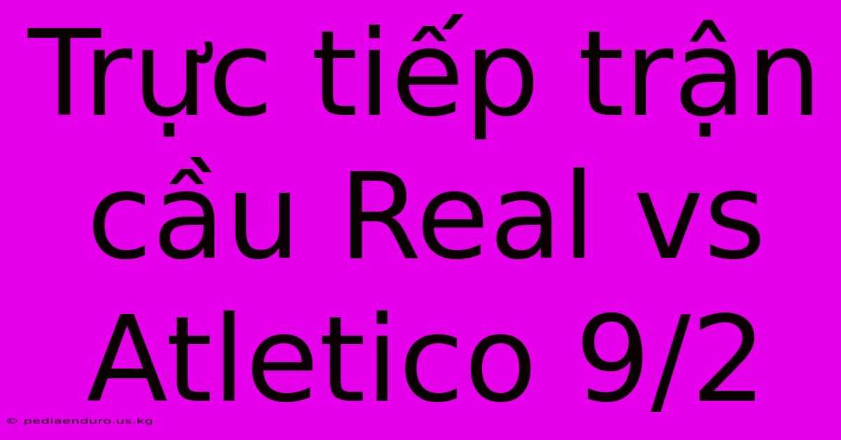 Trực Tiếp Trận Cầu Real Vs Atletico 9/2