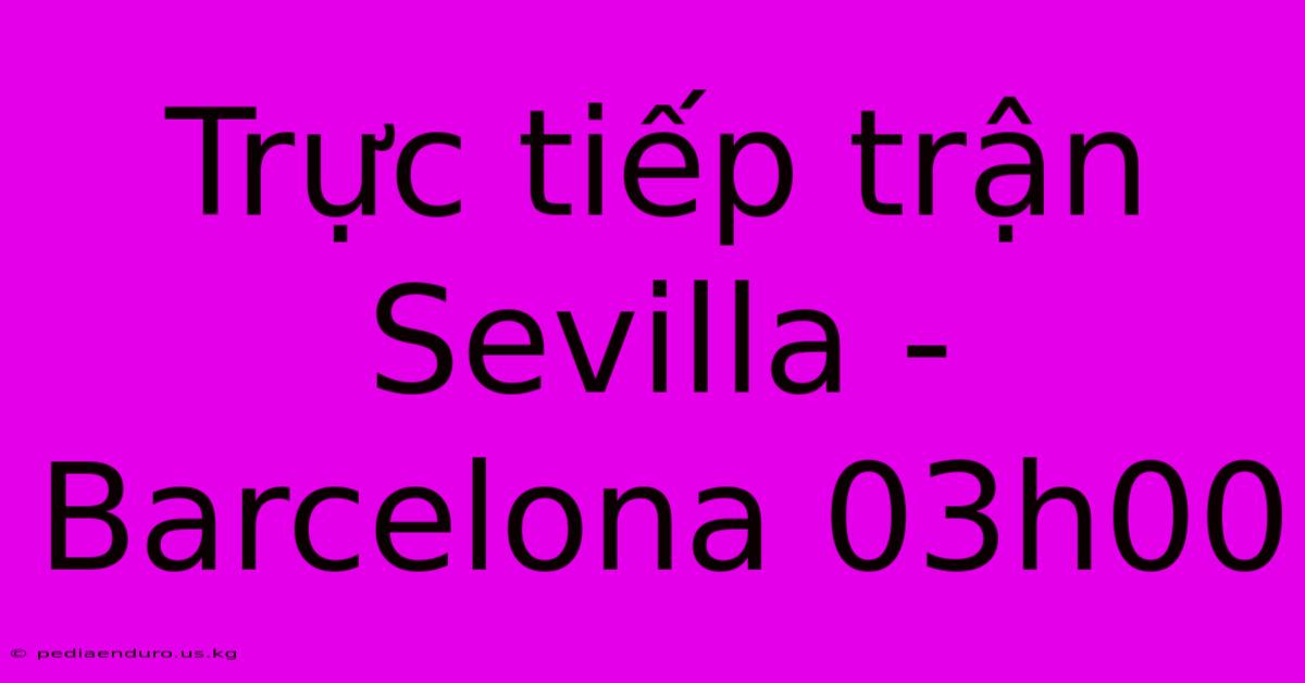 Trực Tiếp Trận Sevilla - Barcelona 03h00