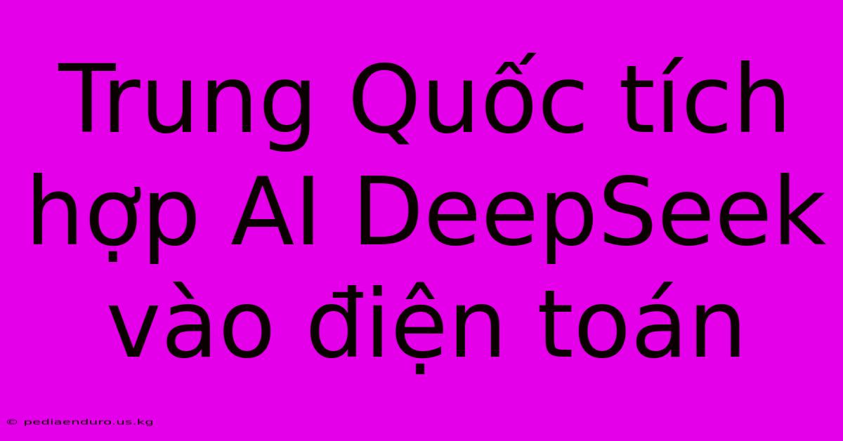 Trung Quốc Tích Hợp AI DeepSeek Vào Điện Toán