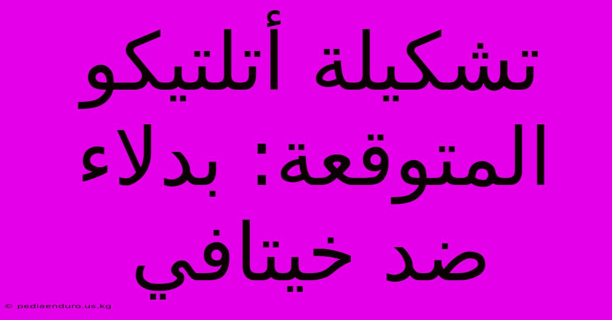 تشكيلة أتلتيكو المتوقعة: بدلاء ضد خيتافي