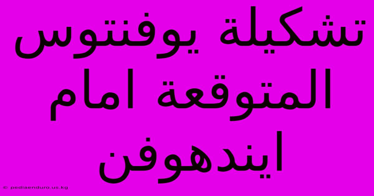 تشكيلة يوفنتوس المتوقعة امام ايندهوفن