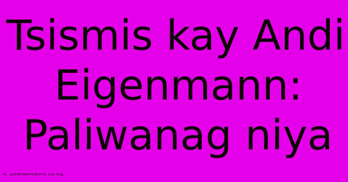 Tsismis Kay Andi Eigenmann: Paliwanag Niya