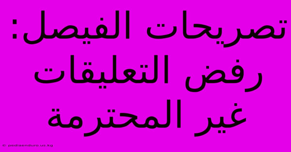 تصريحات الفيصل: رفض التعليقات غير المحترمة