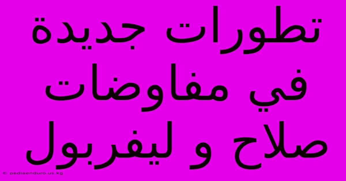 تطورات جديدة في مفاوضات صلاح و ليفربول