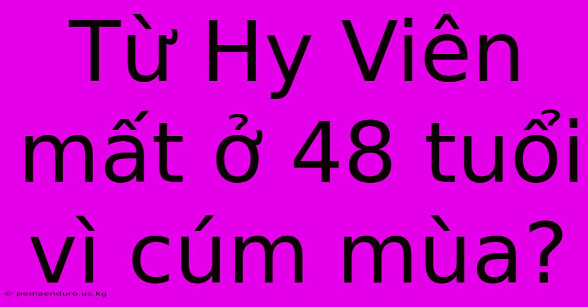 Từ Hy Viên Mất Ở 48 Tuổi Vì Cúm Mùa?